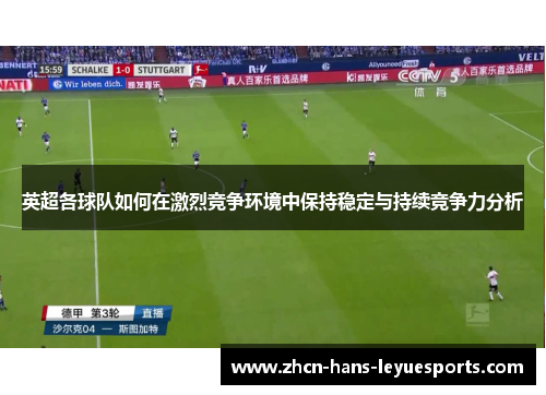 英超各球队如何在激烈竞争环境中保持稳定与持续竞争力分析 英超各球队如何在激烈竞争环境中保持稳定与持续竞争力分析