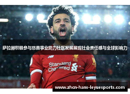 萨拉赫积极参与慈善事业助力社区发展展现社会责任感与全球影响力