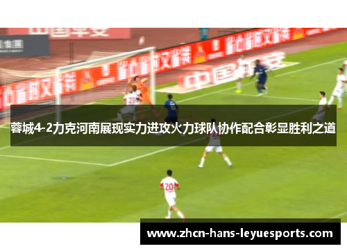 蓉城4-2力克河南展现实力进攻火力球队协作配合彰显胜利之道