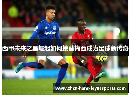 西甲未来之星崛起如何接替梅西成为足球新传奇