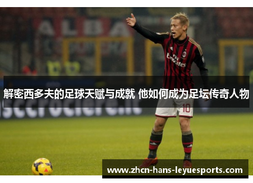 解密西多夫的足球天赋与成就 他如何成为足坛传奇人物
