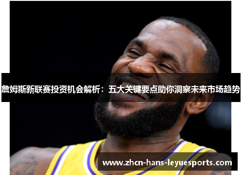 詹姆斯新联赛投资机会解析:五大关键要点助你洞察未来市场趋势 詹姆斯新联赛投资机会解析:五大关键要点助你洞察未来市场趋势
