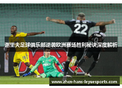 谢里夫足球俱乐部逆袭欧洲赛场胜利秘诀深度解析 谢里夫足球俱乐部逆袭欧洲赛场胜利秘诀深度解析