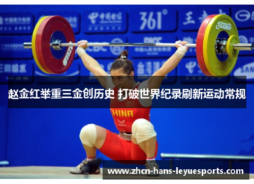 赵金红举重三金创历史 打破世界纪录刷新运动常规