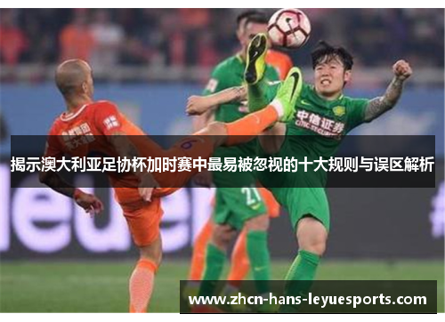 揭示澳大利亚足协杯加时赛中最易被忽视的十大规则与误区解析