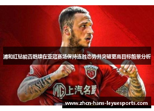 浦和红钻能否继续在亚冠赛场保持连胜态势并突破更高目标前景分析