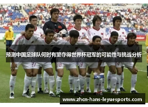预测中国足球队何时有望夺得世界杯冠军的可能性与挑战分析