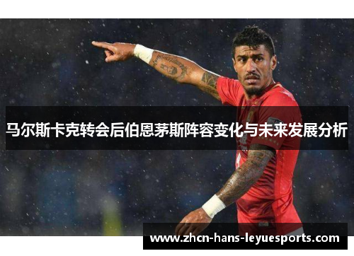 马尔斯卡克转会后伯恩茅斯阵容变化与未来发展分析