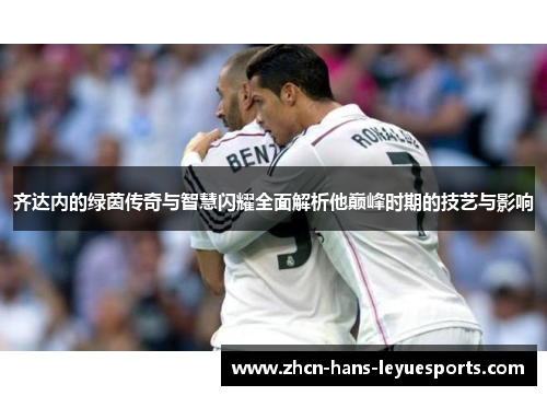 齐达内的绿茵传奇与智慧闪耀全面解析他巅峰时期的技艺与影响