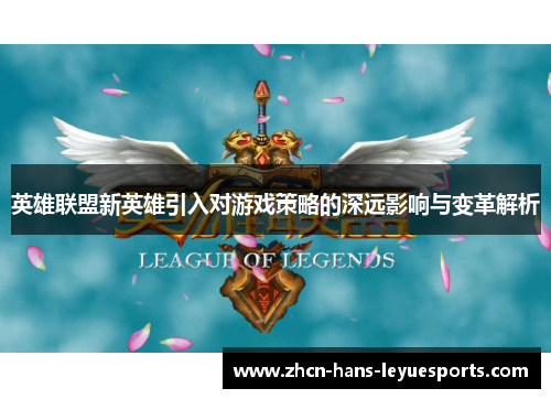 英雄联盟新英雄引入对游戏策略的深远影响与变革解析