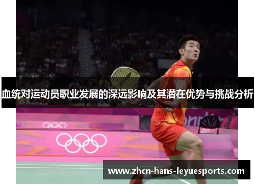 血统对运动员职业发展的深远影响及其潜在优势与挑战分析
