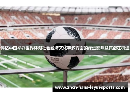 评估中国举办世界杯对社会经济文化等多方面的深远影响及其潜在机遇