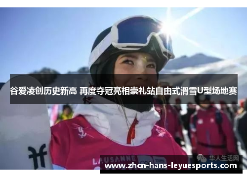 谷爱凌创历史新高 再度夺冠亮相崇礼站自由式滑雪U型场地赛