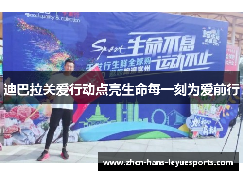 迪巴拉关爱行动点亮生命每一刻为爱前行