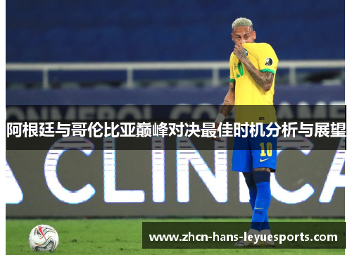阿根廷与哥伦比亚巅峰对决最佳时机分析与展望