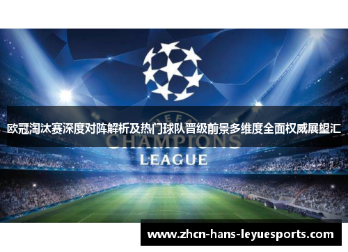 欧冠淘汰赛深度对阵解析及热门球队晋级前景多维度全面权威展望汇