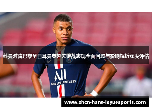 科曼对阵巴黎圣日耳曼英超关键战表现全面回顾与影响解析深度评估