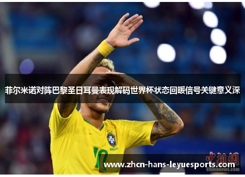 菲尔米诺对阵巴黎圣日耳曼表现解码世界杯状态回暖信号关键意义深