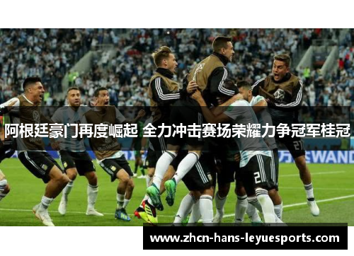 阿根廷豪门再度崛起 全力冲击赛场荣耀力争冠军桂冠