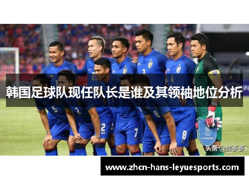 韩国足球队现任队长是谁及其领袖地位分析