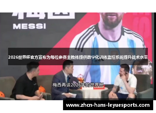 2026世界杯官方宣布为每位参赛主教练提供数字化训练监控系统提升战术水平 2026世界杯官方宣布为每位参赛主教练提供数字化训练监控系统提升战术水平