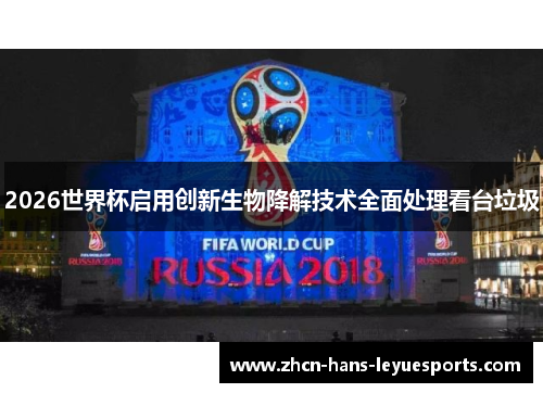 2026世界杯启用创新生物降解技术全面处理看台垃圾
