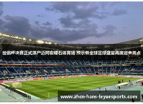 世俱杯决赛正式落户迈阿密硬石体育场 预示着全球足球盛宴再度迎来亮点 世俱杯决赛正式落户迈阿密硬石体育场 预示着全球足球盛宴再度迎来亮点