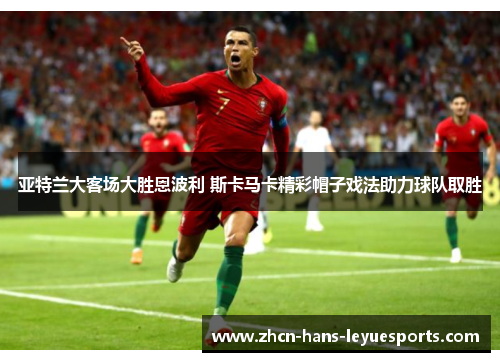 亚特兰大客场大胜恩波利 斯卡马卡精彩帽子戏法助力球队取胜