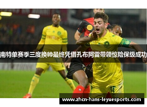 南特单赛季三度换帅最终凭借孔布阿雷带领惊险保级成功