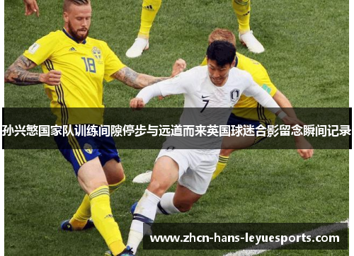 孙兴慜国家队训练间隙停步与远道而来英国球迷合影留念瞬间记录