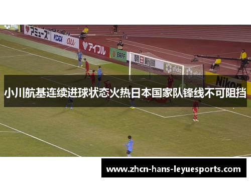 小川航基连续进球状态火热日本国家队锋线不可阻挡