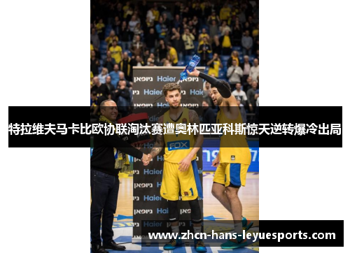 特拉维夫马卡比欧协联淘汰赛遭奥林匹亚科斯惊天逆转爆冷出局