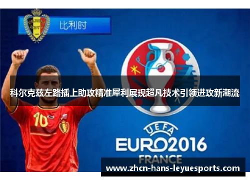 科尔克兹左路插上助攻精准犀利展现超凡技术引领进攻新潮流