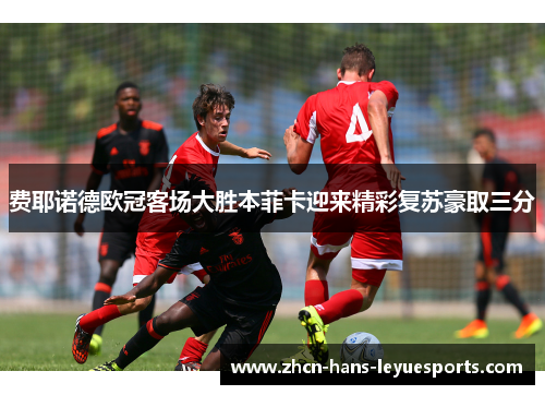 费耶诺德欧冠客场大胜本菲卡迎来精彩复苏豪取三分