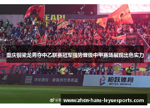 重庆铜梁龙勇夺中乙联赛冠军强势晋级中甲赛场展现出色实力