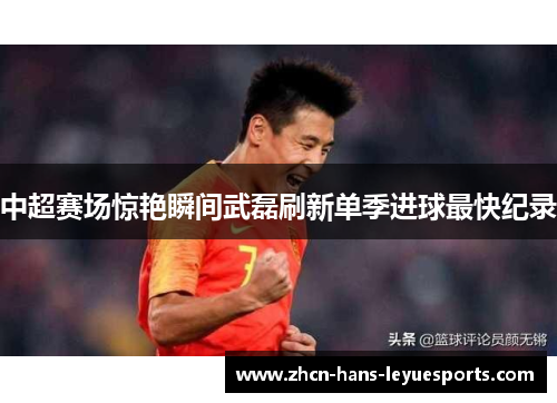 中超赛场惊艳瞬间武磊刷新单季进球最快纪录