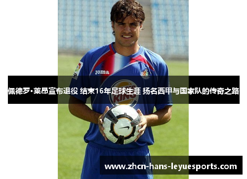 佩德罗·莱昂宣布退役 结束16年足球生涯 扬名西甲与国家队的传奇之路