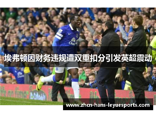 埃弗顿因财务违规遭双重扣分引发英超震动