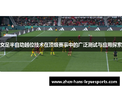女足半自动越位技术在顶级赛事中的广泛测试与应用探索
