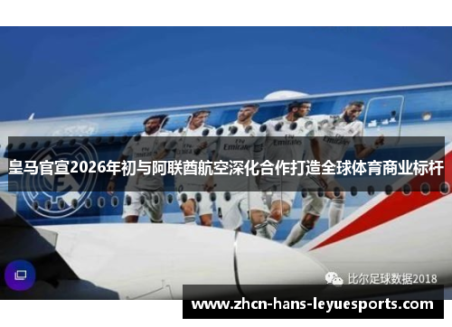 皇马官宣2026年初与阿联酋航空深化合作打造全球体育商业标杆